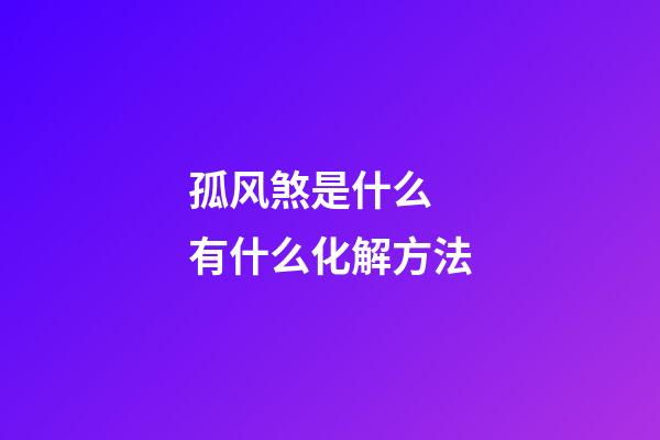 孤风煞是什么 有什么化解方法